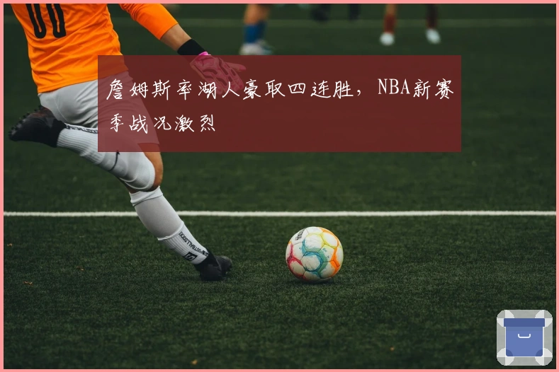 詹姆斯率湖人豪取四连胜，NBA新赛季战况激烈