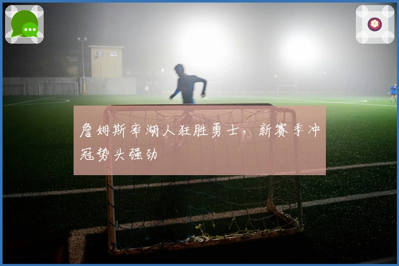 詹姆斯率湖人狂胜勇士，新赛季冲冠势头强劲