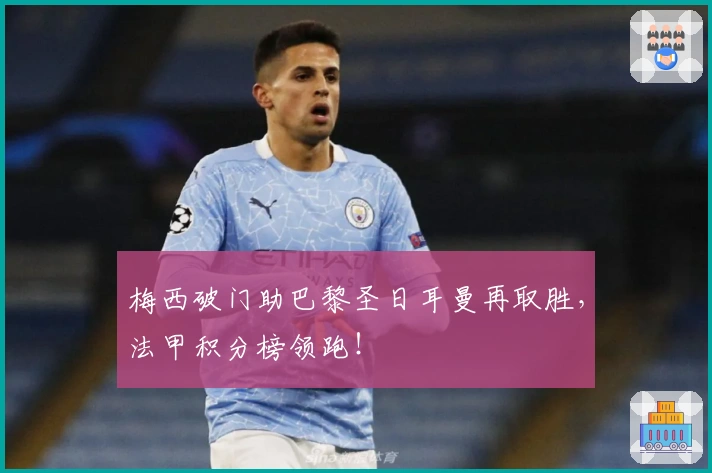 梅西破门助巴黎圣日耳曼再取胜，法甲积分榜领跑！