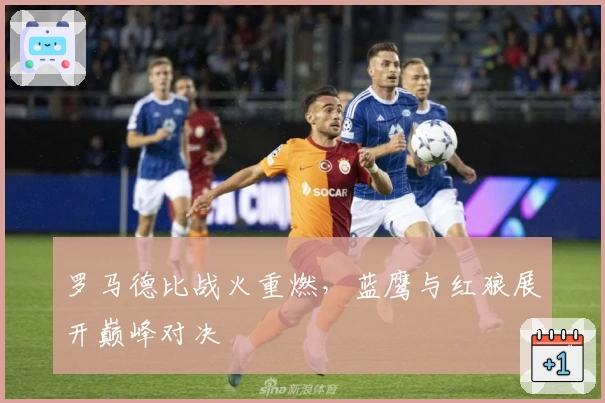 罗马德比战火重燃，蓝鹰与红狼展开巅峰对决