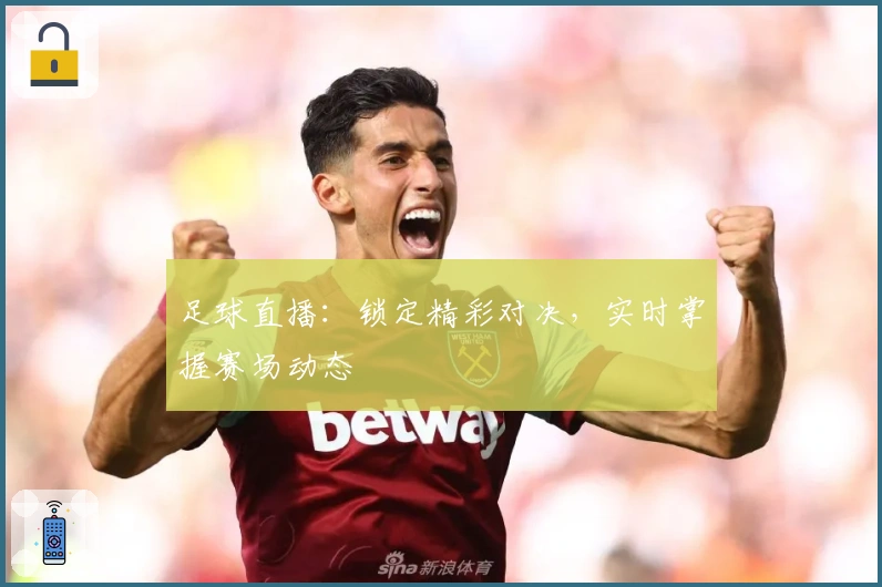 足球直播：锁定精彩对决，实时掌握赛场动态