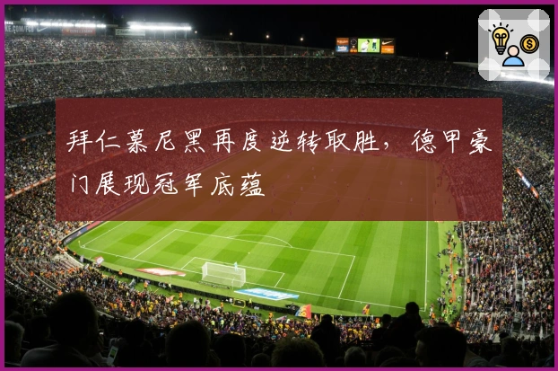 拜仁慕尼黑再度逆转取胜，德甲豪门展现冠军底蕴