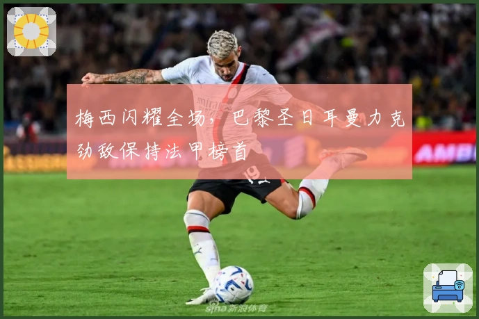 梅西闪耀全场，巴黎圣日耳曼力克劲敌保持法甲榜首