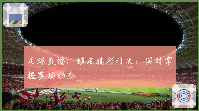 足球直播:锁定精彩对决,实时掌握赛场动态