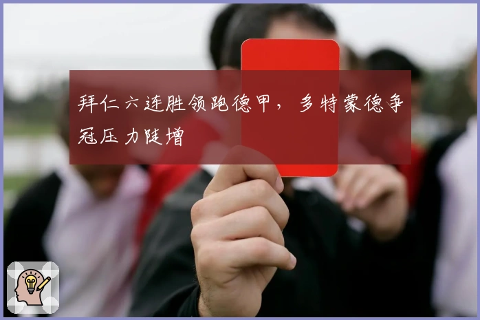 拜仁六连胜领跑德甲，多特蒙德争冠压力陡增