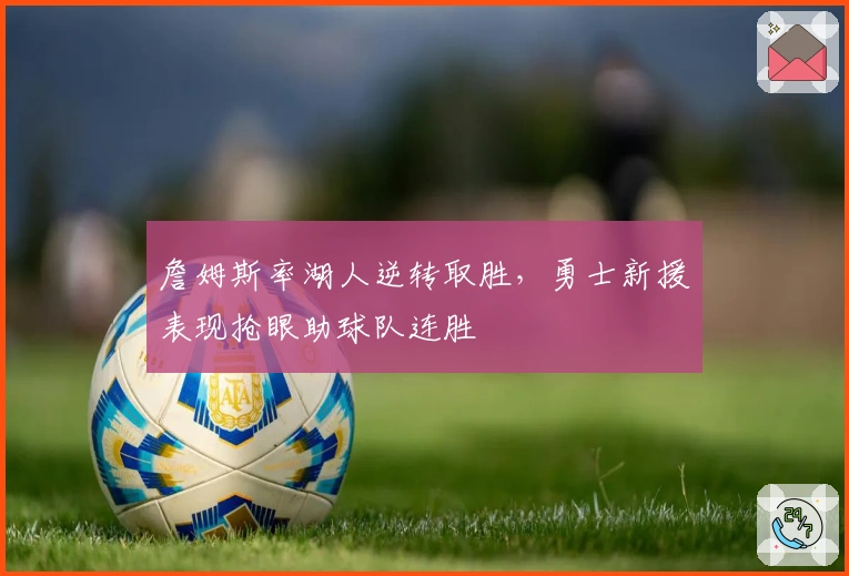 詹姆斯率湖人逆转取胜，勇士新援表现抢眼助球队连胜