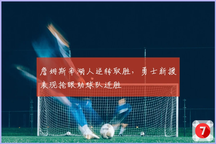 詹姆斯率湖人逆转取胜,勇士新援表现抢眼助球队连胜