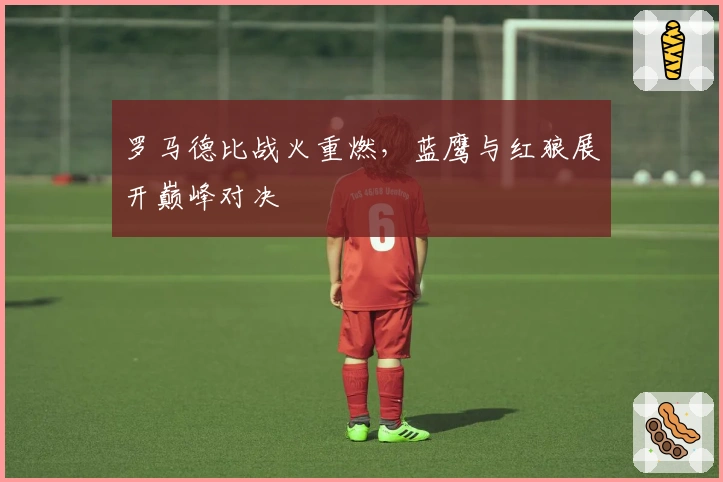 罗马德比战火重燃，蓝鹰与红狼展开巅峰对决