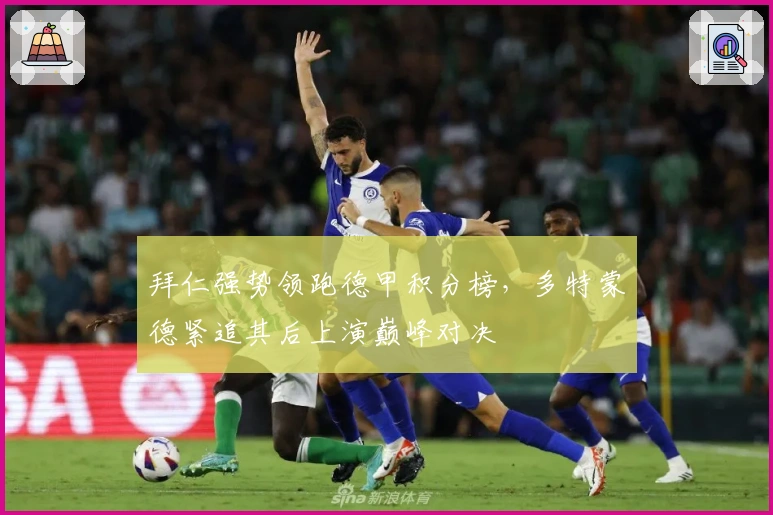 拜仁强势领跑德甲积分榜，多特蒙德紧追其后上演巅峰对决